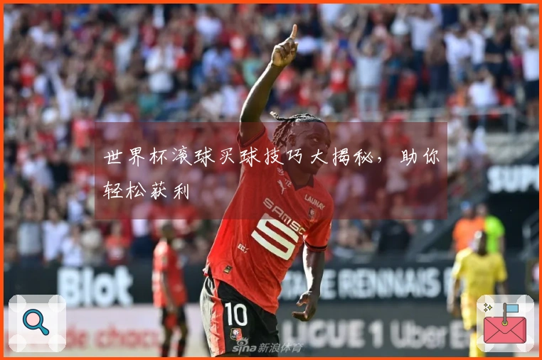世界杯滚球买球技巧大揭秘，助你轻松获利