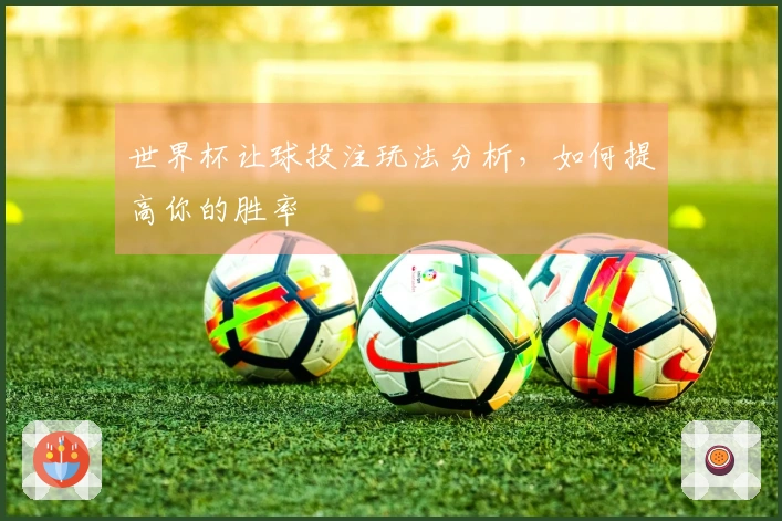 世界杯让球投注玩法分析，如何提高你的胜率