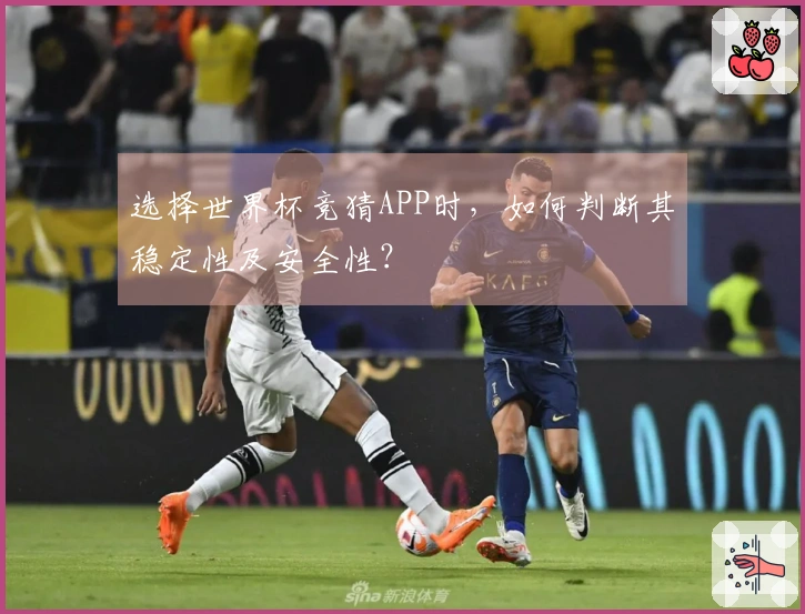 选择世界杯竞猜APP时，如何判断其稳定性及安全性？