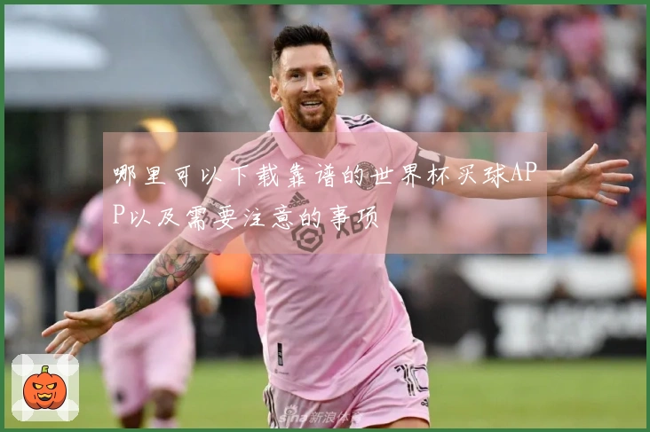 哪里可以下载靠谱的世界杯买球APP以及需要注意的事项