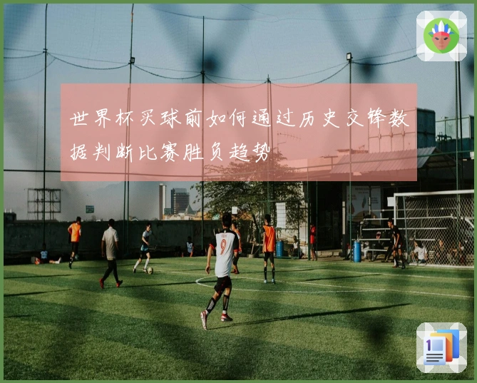 世界杯买球前如何通过历史交锋数据判断比赛胜负趋势