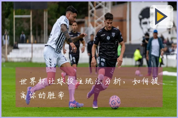 世界杯让球投注玩法分析，如何提高你的胜率