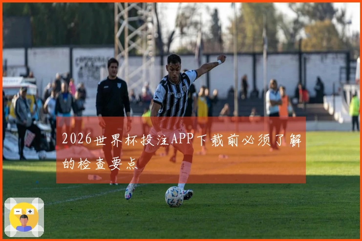 2026世界杯投注APP下载前必须了解的检查要点