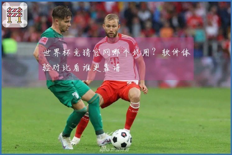 世界杯竞猜官网哪个好用?软件体验对比看谁更靠谱
