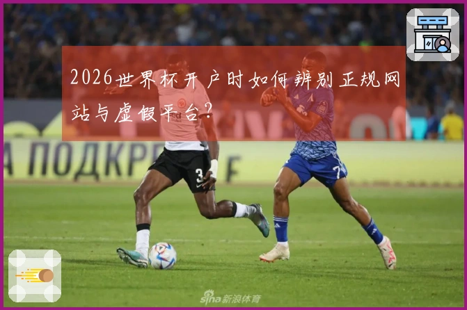 2026世界杯开户时如何辨别正规网站与虚假平台？