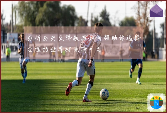 分析历史交锋数据如何帮助你选择合适的世界杯竞猜平台