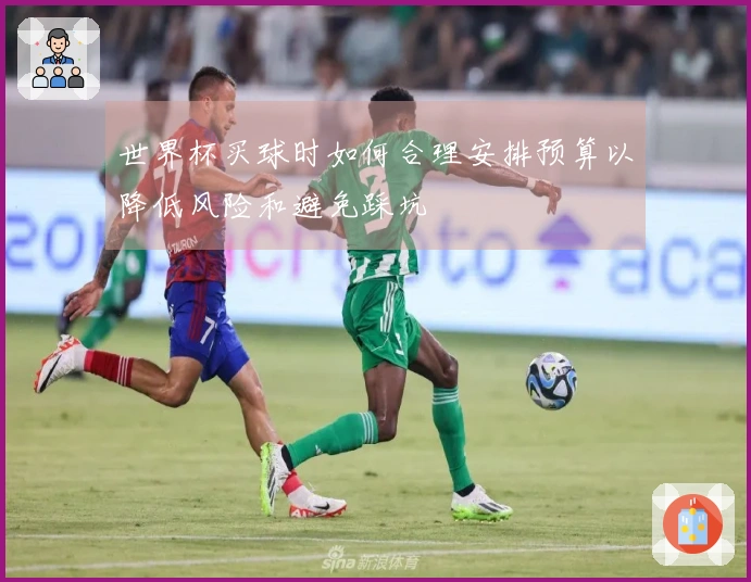 世界杯买球时如何合理安排预算以降低风险和避免踩坑