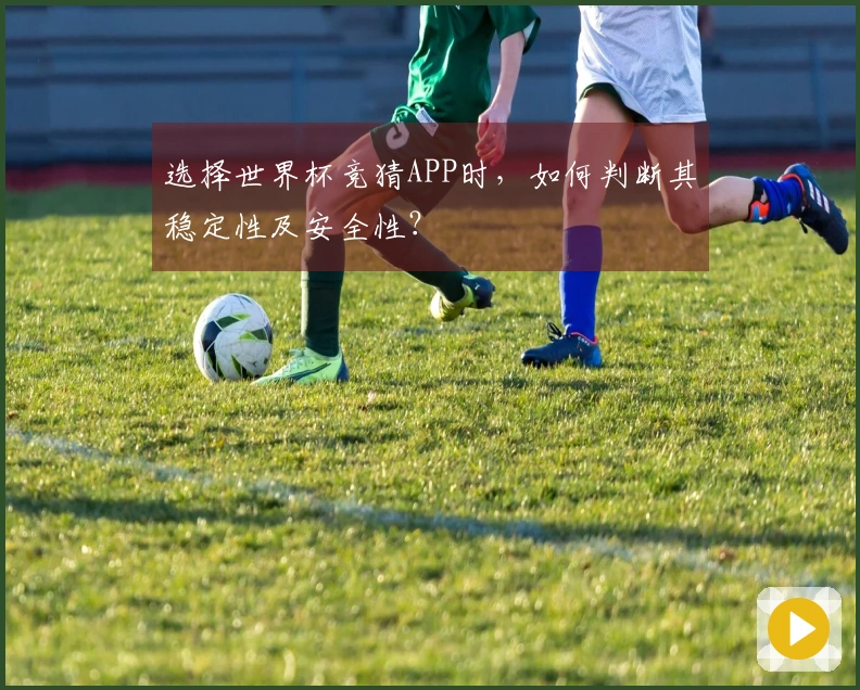 选择世界杯竞猜APP时，如何判断其稳定性及安全性？