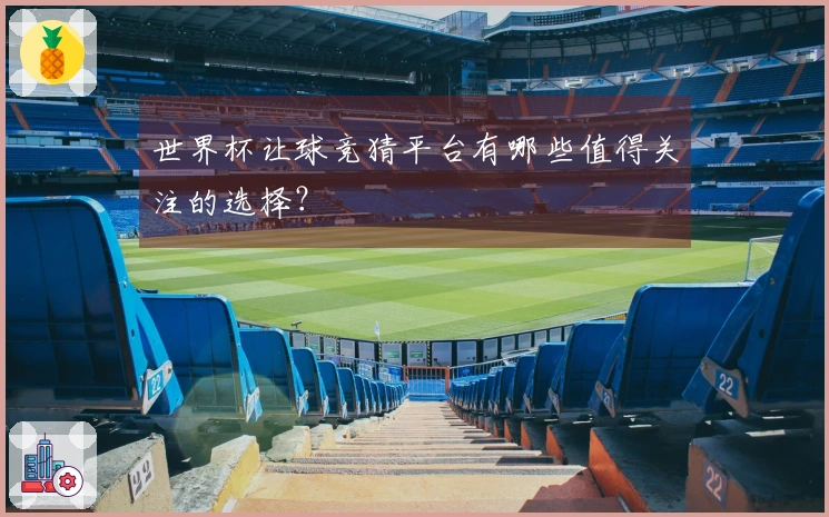 世界杯让球竞猜平台有哪些值得关注的选择？