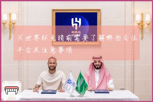 买世界杯竞猜前需要了解哪些合法平台及注意事项